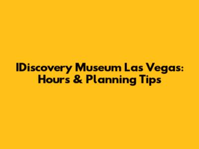IDiscovery Museum Las Vegas: Hours & Planning Tips