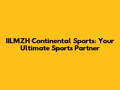 IILMZH Continental Sports: Your Ultimate Sports Partner