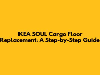 IKEA SOUL Cargo Floor Replacement: A Step-by-Step Guide