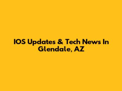 IOS Updates & Tech News In Glendale, AZ
