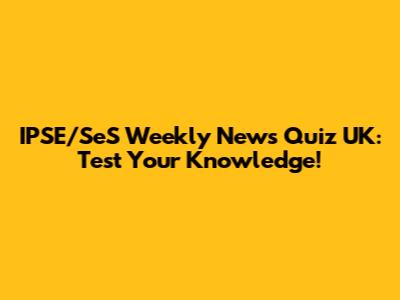 IPSE/SeS Weekly News Quiz UK: Test Your Knowledge!