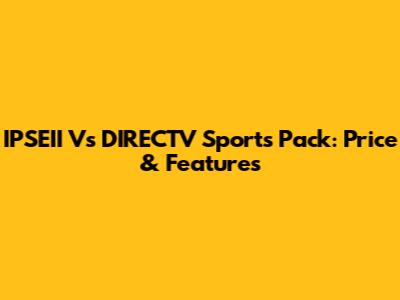 IPSEII Vs DIRECTV Sports Pack: Price & Features