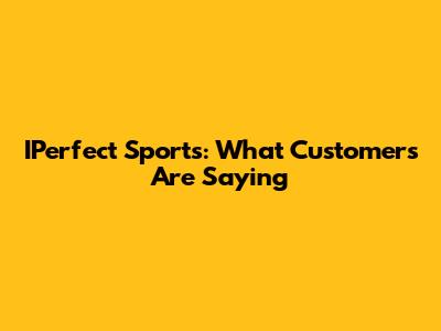 IPerfect Sports: What Customers Are Saying