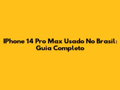 IPhone 14 Pro Max Usado No Brasil: Guia Completo