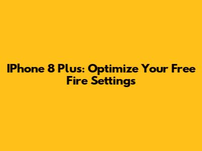 IPhone 8 Plus: Optimize Your Free Fire Settings