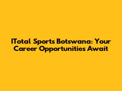 ITotal Sports Botswana: Your Career Opportunities Await