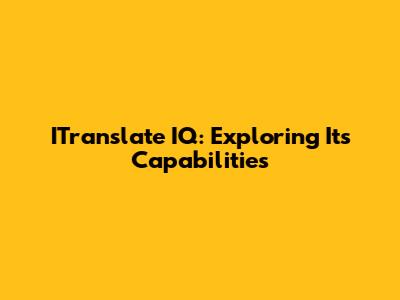 ITranslate IQ: Exploring Its Capabilities