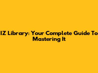IZ Library: Your Complete Guide To Mastering It