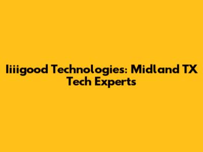 Iiiigood Technologies: Midland TX Tech Experts