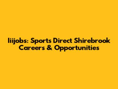 Iiijobs: Sports Direct Shirebrook Careers & Opportunities