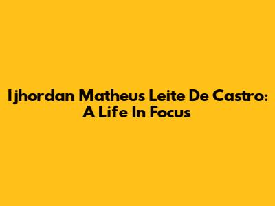Ijhordan Matheus Leite De Castro: A Life In Focus