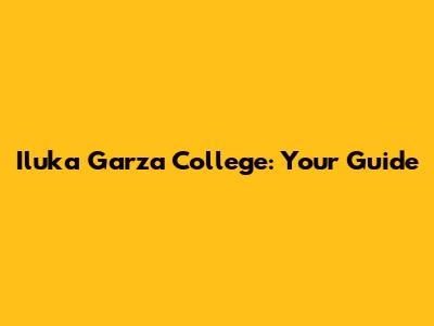 Iluka Garza College: Your Guide