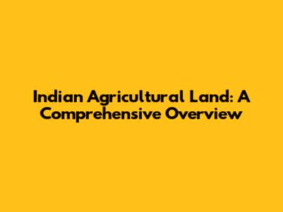 Indian Agricultural Land: A Comprehensive Overview