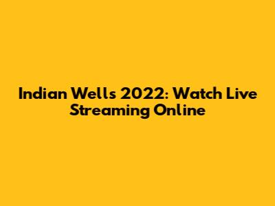 Indian Wells 2022: Watch Live Streaming Online