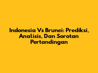 Indonesia Vs Brunei: Prediksi, Analisis, Dan Sorotan Pertandingan