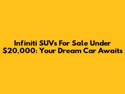 Infiniti SUVs For Sale Under $20,000: Your Dream Car Awaits