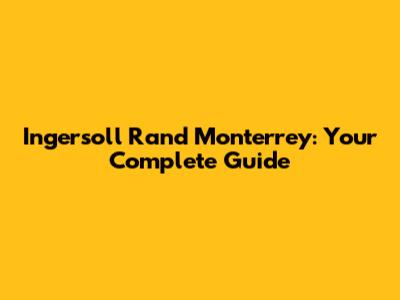Ingersoll Rand Monterrey: Your Complete Guide