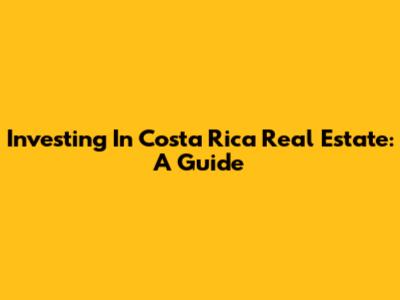 Investing In Costa Rica Real Estate: A Guide