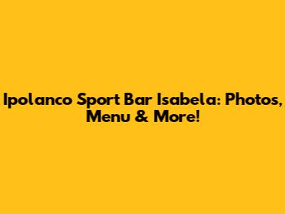 Ipolanco Sport Bar Isabela: Photos, Menu & More!