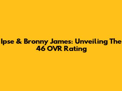 Ipse & Bronny James: Unveiling The 46 OVR Rating