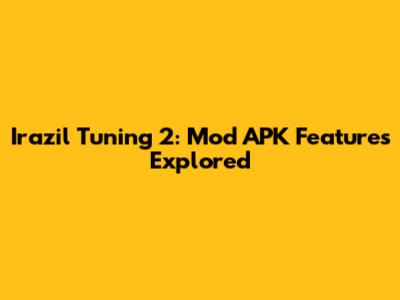 Irazil Tuning 2: Mod APK Features Explored