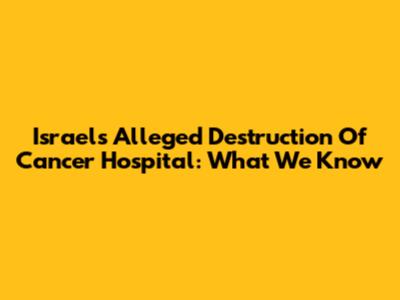 Israel's Alleged Destruction Of Cancer Hospital: What We Know