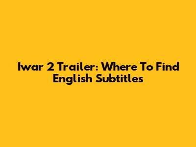 Iwar 2 Trailer: Where To Find English Subtitles