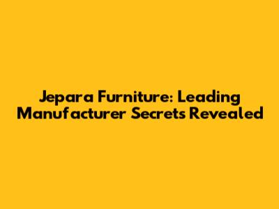Jepara Furniture: Leading Manufacturer Secrets Revealed