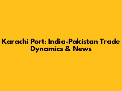 Karachi Port: India-Pakistan Trade Dynamics & News