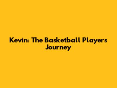 Kevin: The Basketball Player's Journey