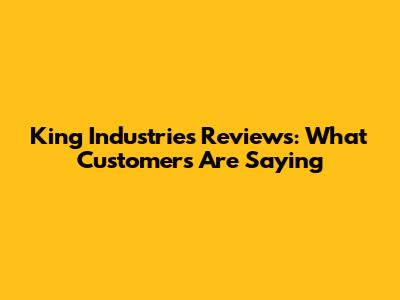 King Industries Reviews: What Customers Are Saying