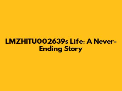 LMZHITU002639s Life: A Never-Ending Story