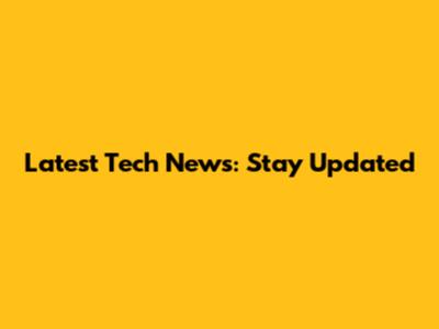 Latest Tech News: Stay Updated
