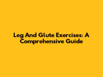 Leg And Glute Exercises: A Comprehensive Guide