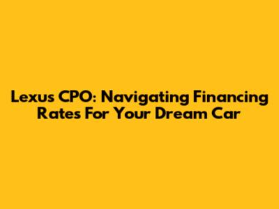 Lexus CPO: Navigating Financing Rates For Your Dream Car