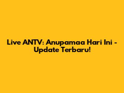 Live ANTV: Anupamaa Hari Ini - Update Terbaru!