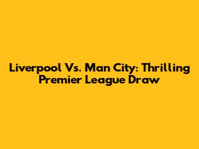 Liverpool Vs. Man City: Thrilling Premier League Draw