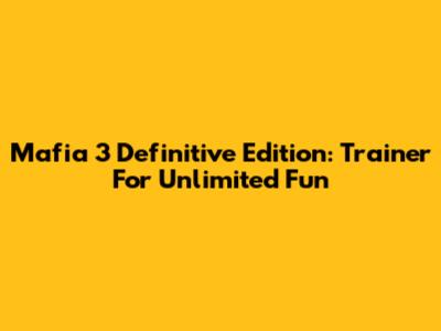 Mafia 3 Definitive Edition: Trainer For Unlimited Fun