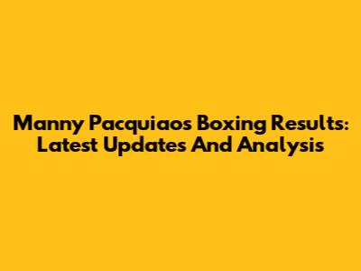 Manny Pacquiao's Boxing Results: Latest Updates And Analysis