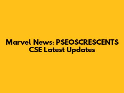 Marvel News: PSEOSCRESCENTS CSE Latest Updates