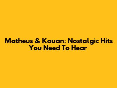 Matheus & Kauan: Nostalgic Hits You Need To Hear
