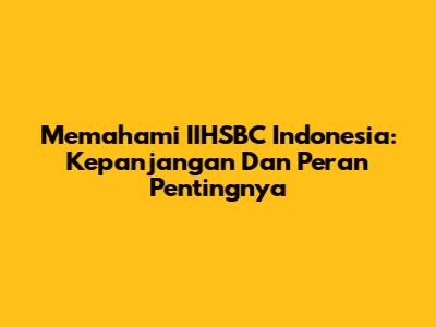 Memahami IIHSBC Indonesia: Kepanjangan Dan Peran Pentingnya
