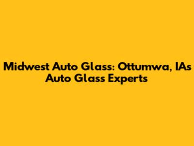 Midwest Auto Glass: Ottumwa, IA's Auto Glass Experts