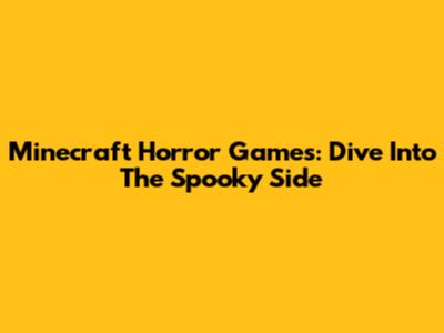 Minecraft Horror Games: Dive Into The Spooky Side