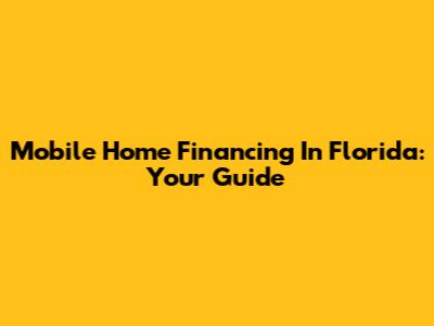 Mobile Home Financing In Florida: Your Guide