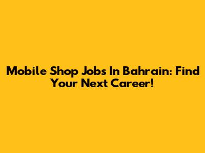 Mobile Shop Jobs In Bahrain: Find Your Next Career!