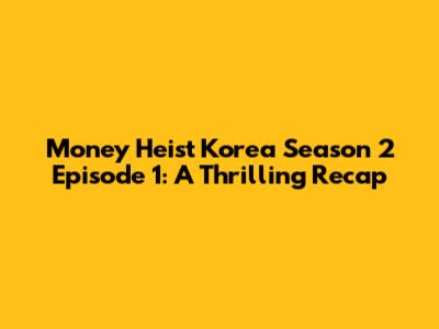 Money Heist Korea Season 2 Episode 1: A Thrilling Recap
