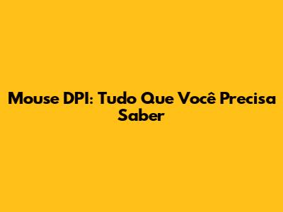 Mouse DPI: Tudo Que Você Precisa Saber