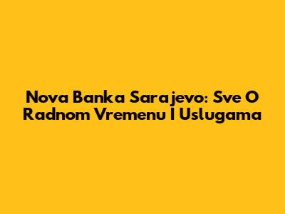 Nova Banka Sarajevo: Sve O Radnom Vremenu I Uslugama