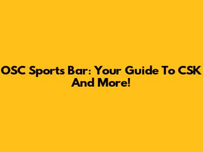 OSC Sports Bar: Your Guide To CSK And More!